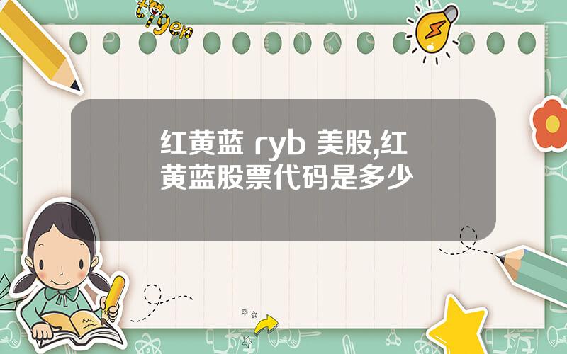 红黄蓝 ryb 美股,红黄蓝股票代码是多少